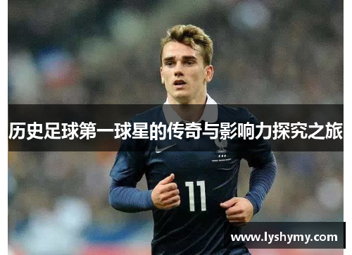 历史足球第一球星的传奇与影响力探究之旅