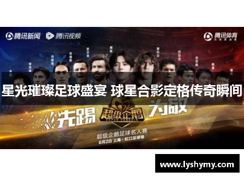 星光璀璨足球盛宴 球星合影定格传奇瞬间