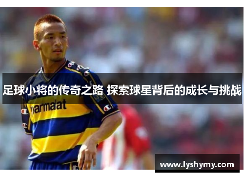 足球小将的传奇之路 探索球星背后的成长与挑战