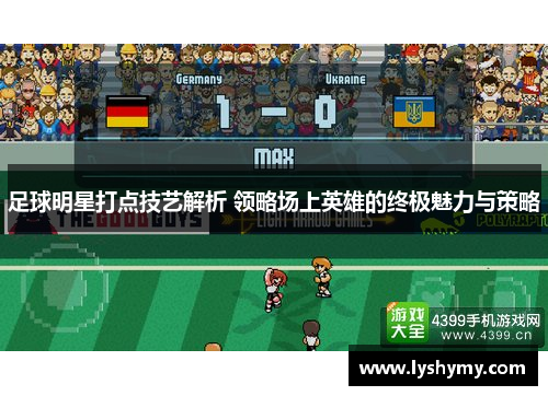 足球明星打点技艺解析 领略场上英雄的终极魅力与策略