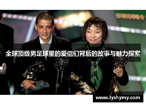 全球顶级男足球星的爱侣们背后的故事与魅力探索