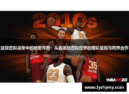 篮球虚拟背景中的明星传奇：从赛场到虚拟世界的精彩呈现与跨界合作