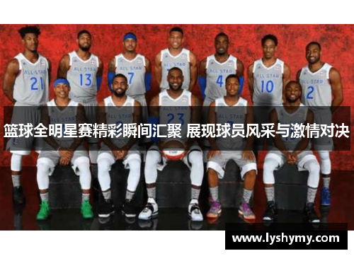 篮球全明星赛精彩瞬间汇聚 展现球员风采与激情对决