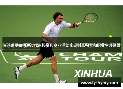 篮球明星如何通过代言投资和商业活动实现财富积累和职业生涯延续