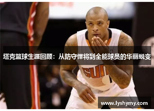 塔克篮球生涯回顾：从防守悍将到全能球员的华丽蜕变