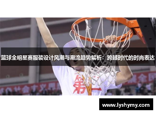 篮球全明星赛服装设计风潮与潮流趋势解析：跨越时代的时尚表达
