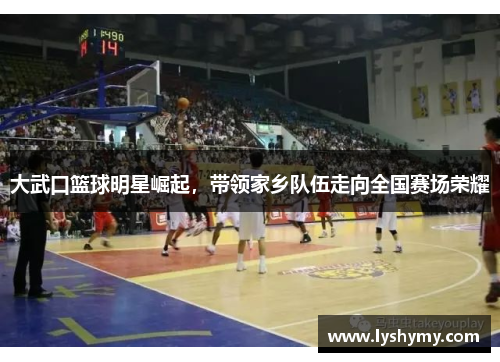 大武口篮球明星崛起，带领家乡队伍走向全国赛场荣耀