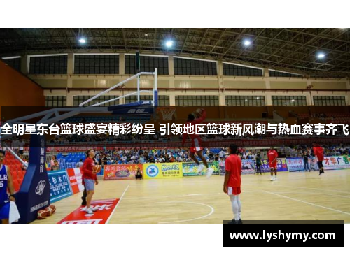 全明星东台篮球盛宴精彩纷呈 引领地区篮球新风潮与热血赛事齐飞
