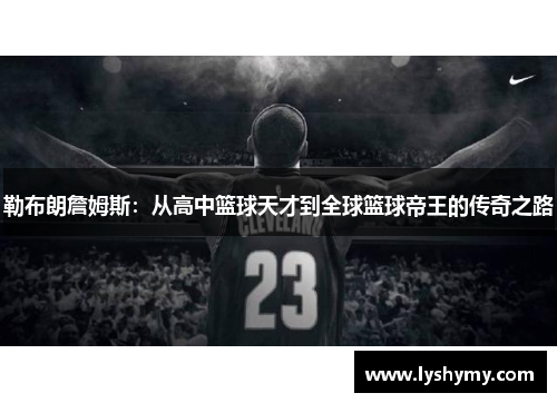 勒布朗詹姆斯：从高中篮球天才到全球篮球帝王的传奇之路