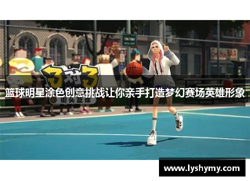 篮球明星涂色创意挑战让你亲手打造梦幻赛场英雄形象