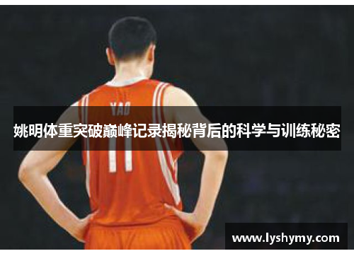 姚明体重突破巅峰记录揭秘背后的科学与训练秘密